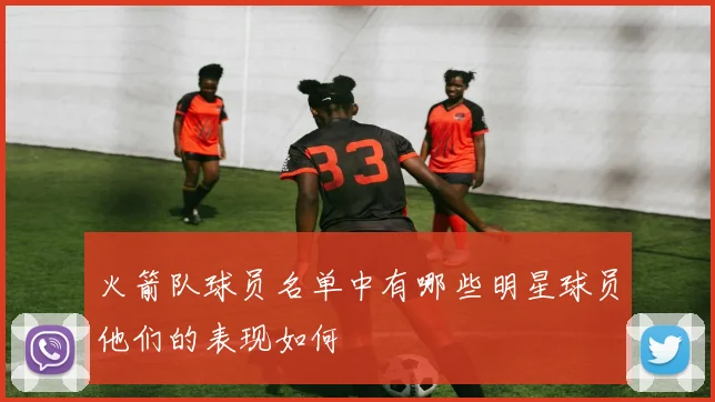 火箭队球员名单中有哪些明星球员他们的表现如何