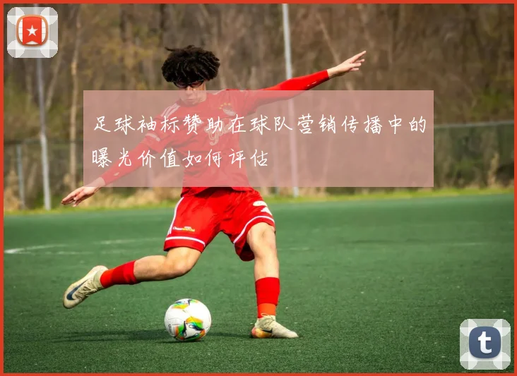 足球袖标赞助在球队营销传播中的曝光价值如何评估