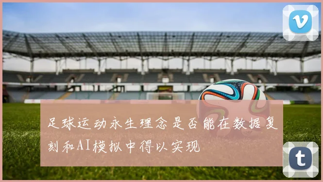 足球运动永生理念是否能在数据复刻和AI模拟中得以实现