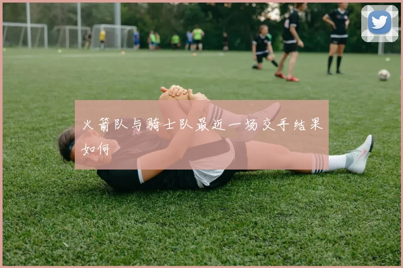 火箭队与骑士队最近一场交手结果如何