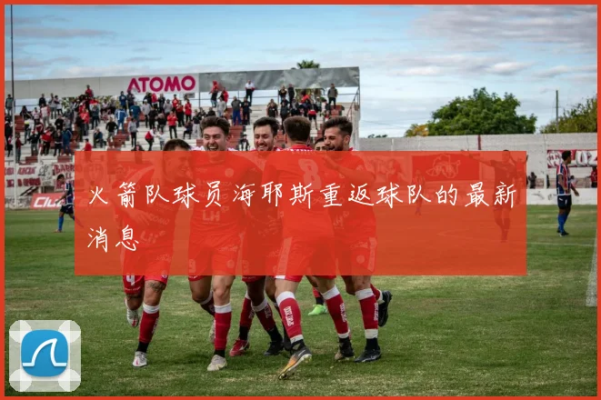 火箭队球员海耶斯重返球队的最新消息