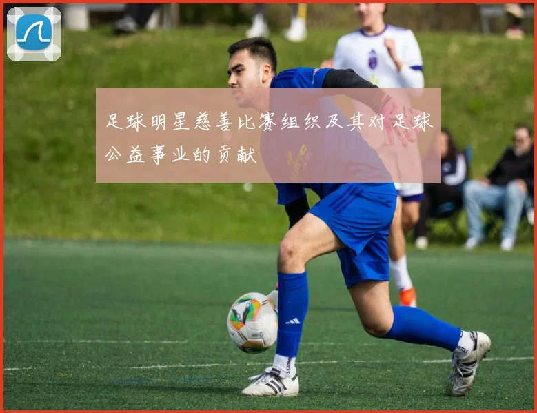 足球明星慈善比赛组织及其对足球公益事业的贡献