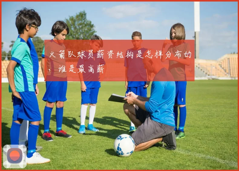 火箭队球员薪资结构是怎样分布的，谁是最高薪