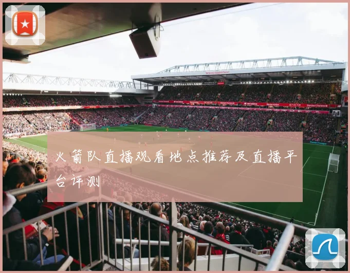 火箭队直播观看地点推荐及直播平台评测