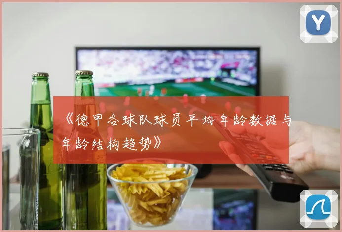 《德甲各球队球员平均年龄数据与年龄结构趋势》