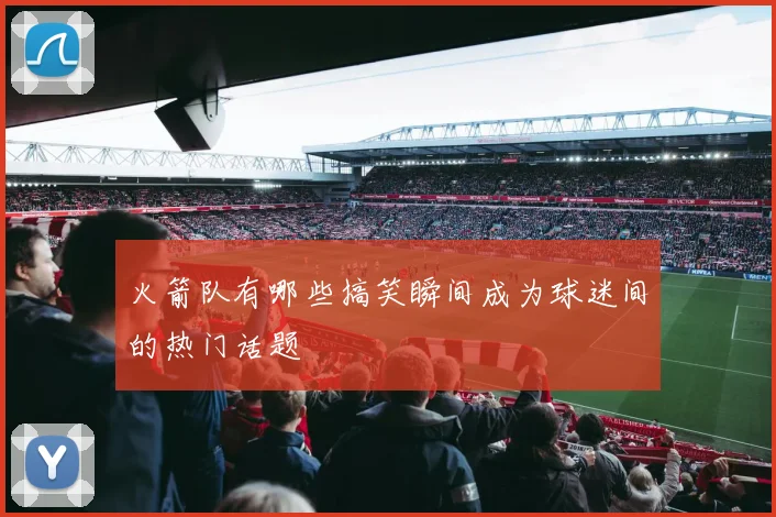 火箭队有哪些搞笑瞬间成为球迷间的热门话题