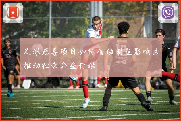 足球慈善项目如何借助明星影响力推动社会公益行动